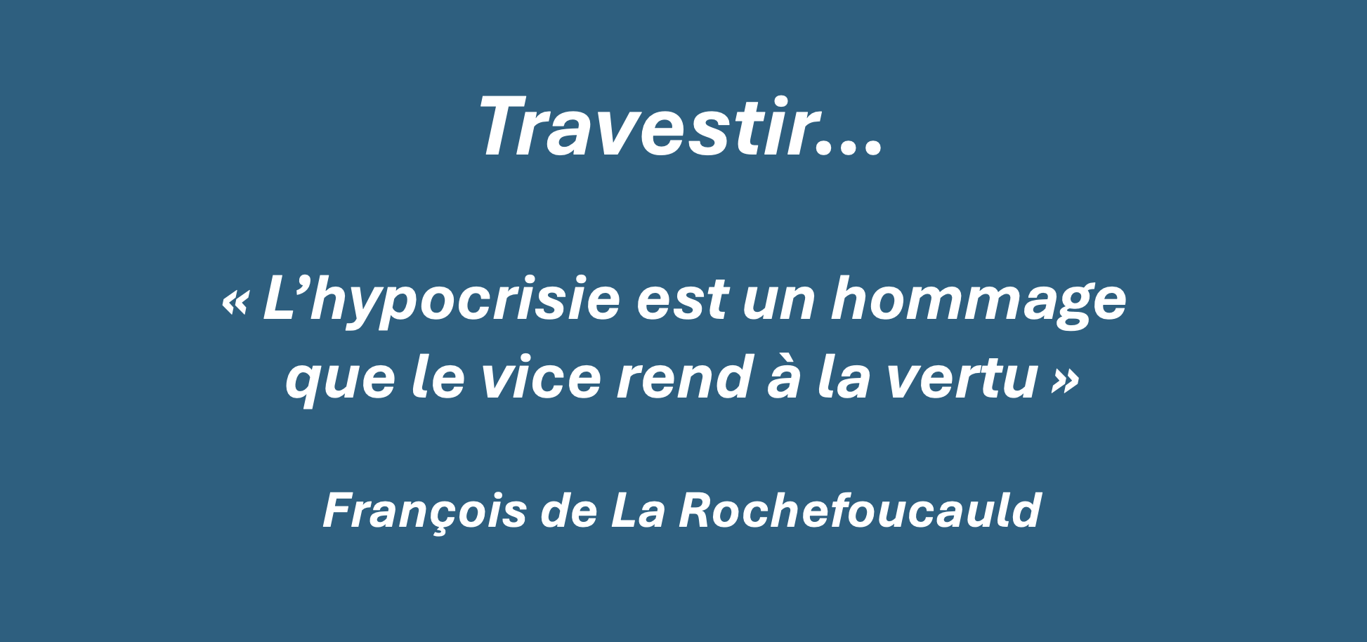 Travestir — « L’hypocrisie est un hommage que le vice rend à la vertu », François de La Rochefoucauld