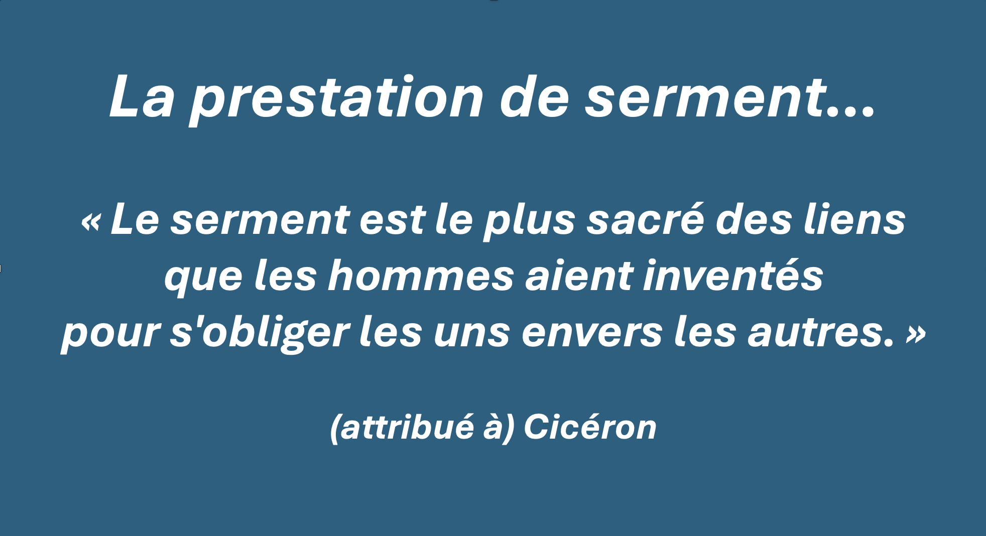 La prestation de serment — « Le serment est le plus sacré des liens que les hommes aient inventés pour s’obliger les uns envers les autres », Cicéron