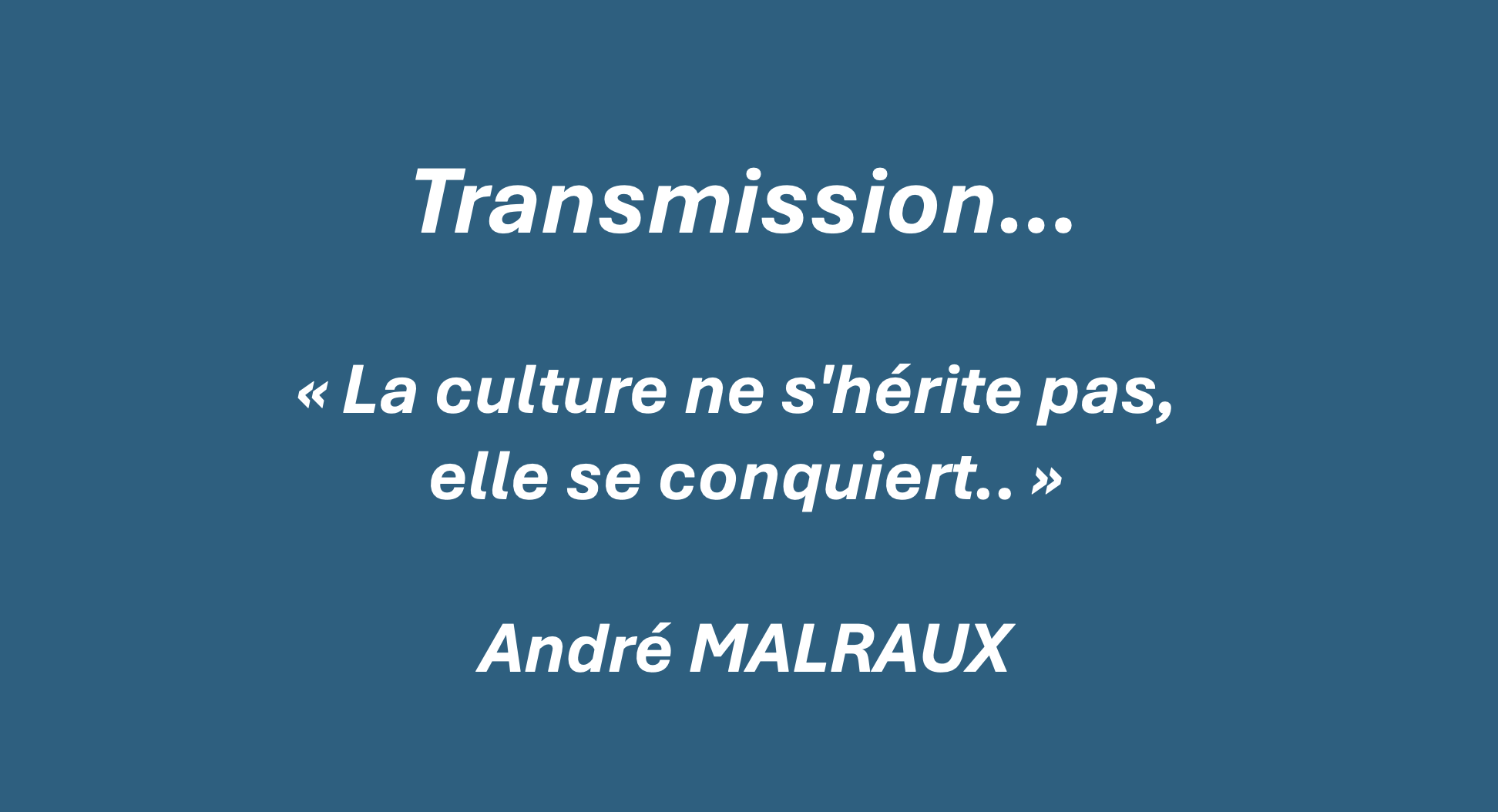 Transmission — citation d’André Malraux : « La culture ne s’hérite pas, elle se conquiert »