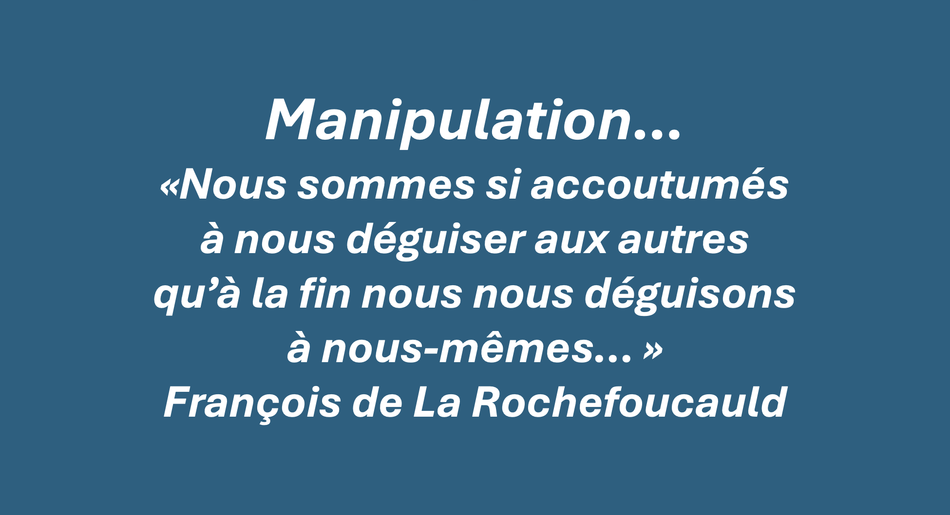 Manipulation — citation de François de La Rochefoucauld : « Nous sommes si accoutumés à nous déguiser aux autres qu’à la fin nous nous déguisons à nous-mêmes »