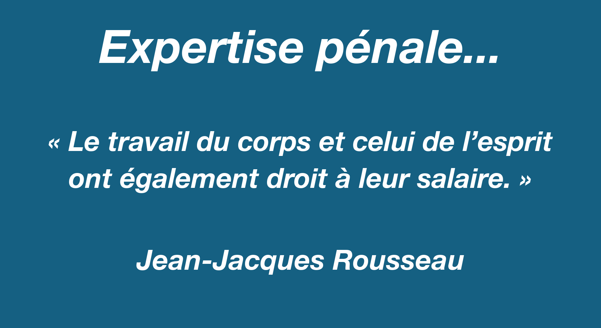 Expertise pénale — citation de Jean-Jacques Rousseau : « Le travail du corps et celui de l’esprit ont également droit à leur salaire »