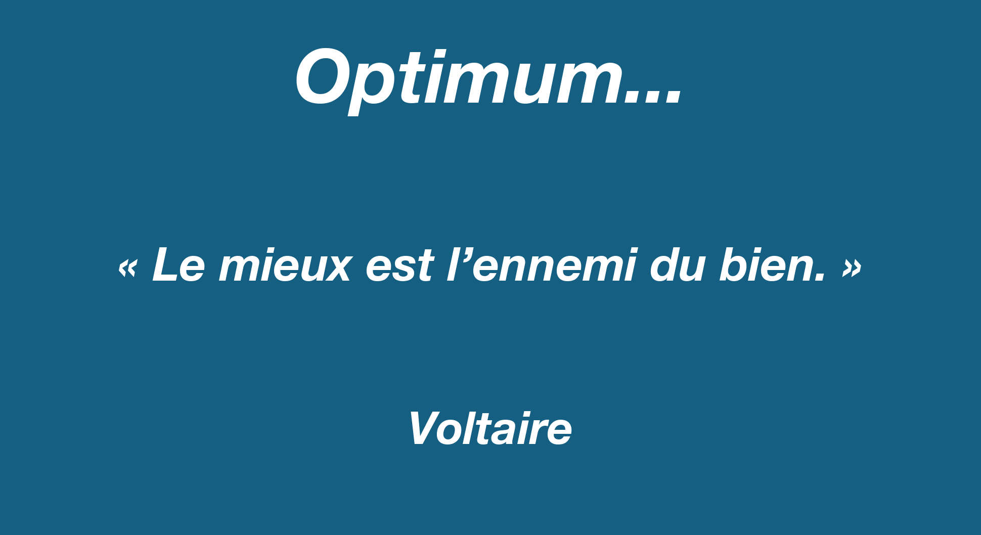 Optimum — citation de Voltaire : « Le mieux est l’ennemi du bien »