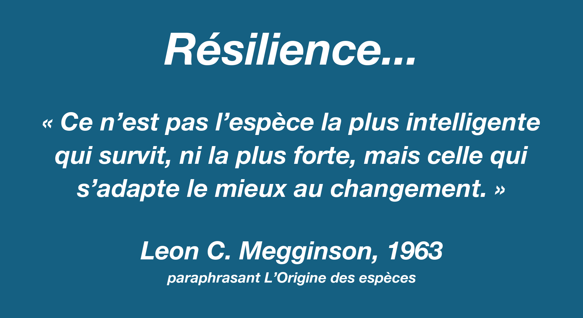 Résilience — citation de Leon C. Megginson (1963), paraphrasant L’Origine des espèces : « Ce n’est pas l’espèce la plus intelligente qui survit, ni la plus forte, mais celle qui s’adapte le mieux au changement »