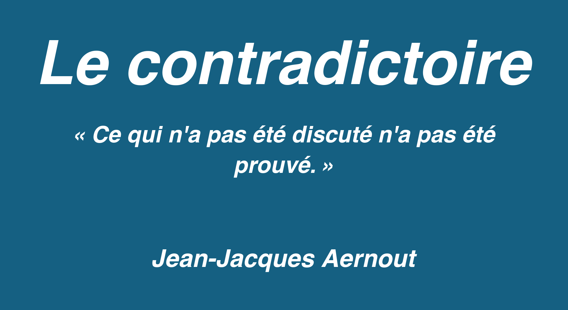 Affiche « Le contradictoire » sur fond bleu avec la maxime « Ce qui n’a pas été discuté n’a pas été prouvé » de Jean-Jacques Aernout