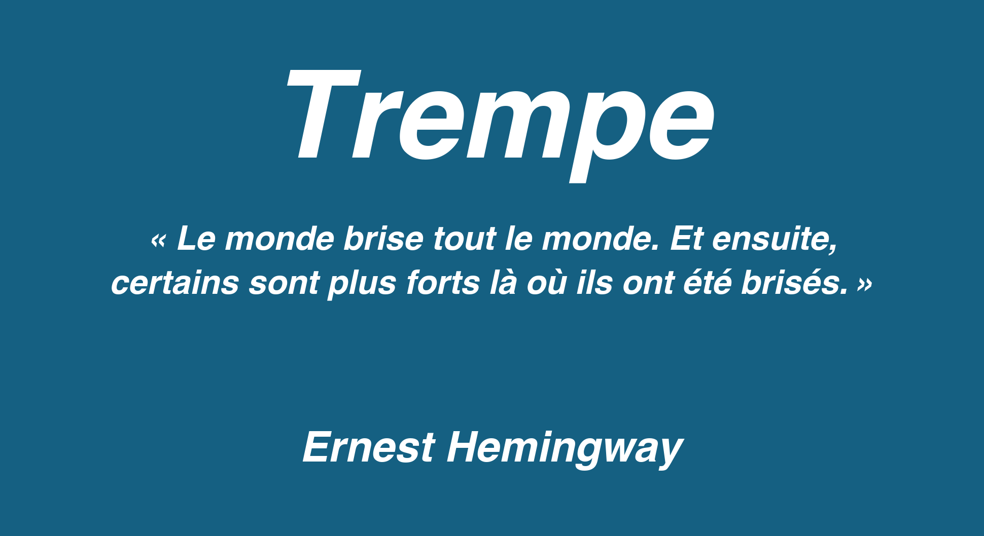 Affiche « Trempe » sur fond bleu avec la maxime d’Ernest Hemingway : « Le monde brise tout le monde. Et ensuite, certains sont plus forts là où ils ont été brisés. »